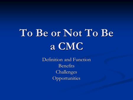 To Be or Not To Be a CMC Definition and Function BenefitsChallengesOpportunities.