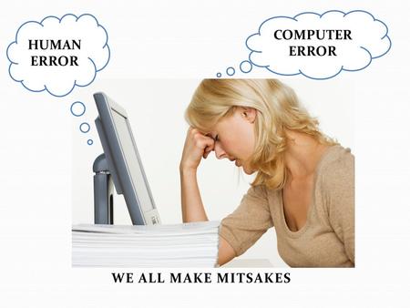 COMPUTER ERROR HUMAN ERROR WE ALL MAKE MITSAKES. Why the details are important!