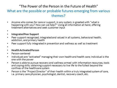 “The Power of the Person in the Future of Health” What are the possible or probable futures emerging from various themes? Anyone who comes for care or.