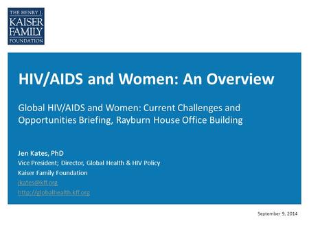HIV/AIDS and Women: An Overview Global HIV/AIDS and Women: Current Challenges and Opportunities Briefing, Rayburn House Office Building Jen Kates, PhD.