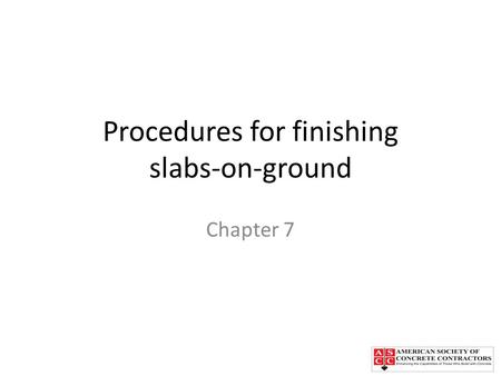Procedures for finishing slabs-on-ground Chapter 7.