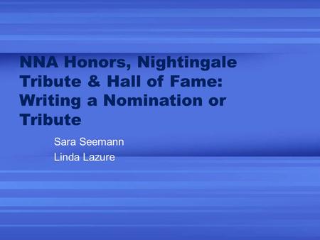 NNA Honors, Nightingale Tribute & Hall of Fame: Writing a Nomination or Tribute Sara Seemann Linda Lazure.