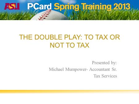 THE DOUBLE PLAY: TO TAX OR NOT TO TAX Presented by: Michael Mumpower- Accountant Sr. Tax Services.