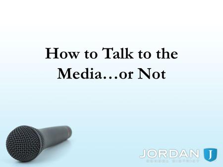 How to Talk to the Media…or Not. REMEMBER THE POWER OF THE MEDIA WHEN THE MEDIA CONTACTS YOU, LET THE COMMUNICATIONS OFFICE KNOW YOU ALWAYS HAVE A CHOICE,