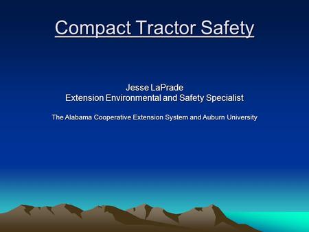 Compact Tractor Safety Jesse LaPrade Extension Environmental and Safety Specialist The Alabama Cooperative Extension System and Auburn University.