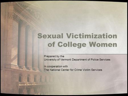 Sexual Victimization of College Women Prepared by the University of Vermont Department of Police Services In cooperation with The National Center for Crime.