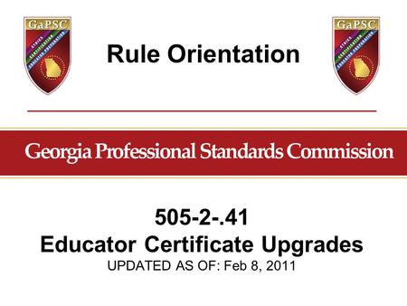 Rule Orientation 505-2-.41 Educator Certificate Upgrades UPDATED AS OF: Feb 8, 2011.