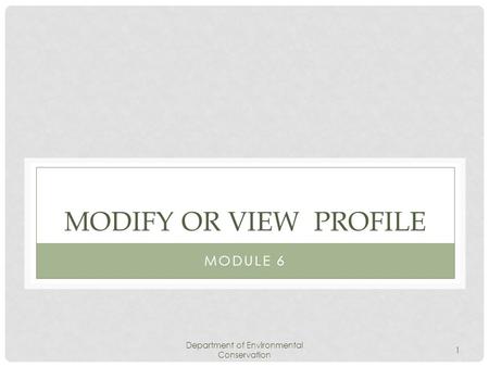 Department of Environmental Conservation 1 MODIFY OR VIEW PROFILE MODULE 6.