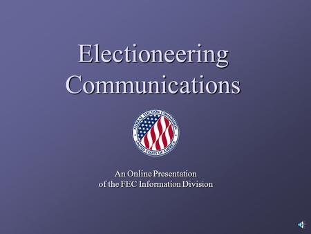 Electioneering Communications An Online Presentation of the FEC Information Division.