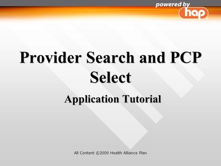 Provider Search and PCP Select Application Tutorial All Content ©2009 Health Alliance Plan.