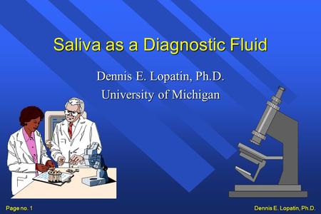 Dennis E. Lopatin, Ph.D. Page no. 1 Saliva as a Diagnostic Fluid Dennis E. Lopatin, Ph.D. University of Michigan.