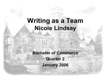 Writing as a Team Nicole Lindsay Bachelor of Commerce Quarter 2 January 2006.