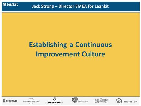 Establishing a Continuous Improvement Culture Jack Strong – Director EMEA for Leankit.