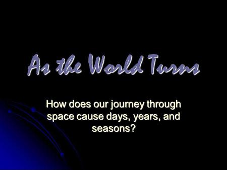How does our journey through space cause days, years, and seasons?