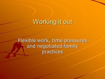 Working it out Flexible work, time pressures and negotiated family practices.