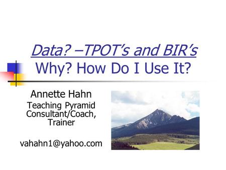 Data? –TPOT’s and BIR’s Why? How Do I Use It? Annette Hahn Teaching Pyramid Consultant/Coach, Trainer