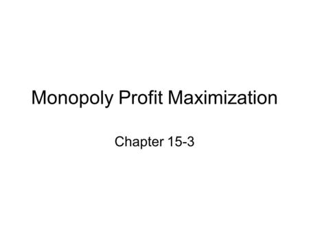 Monopoly Profit Maximization Chapter 15-3. A Model of Monopoly How much should the monopolistic firm choose to produce if it wants to maximize profit?