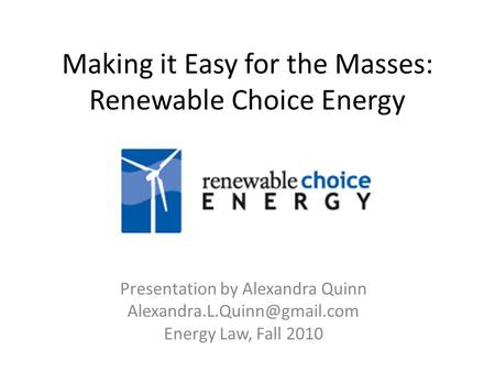 Making it Easy for the Masses: Renewable Choice Energy Presentation by Alexandra Quinn Energy Law, Fall 2010.