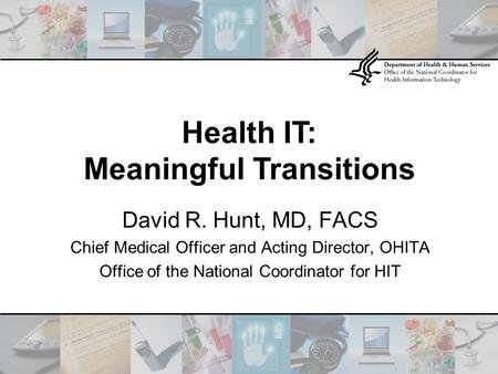 Health IT: Meaningful Transitions David R. Hunt, MD, FACS Chief Medical Officer and Acting Director, OHITA Office of the National Coordinator for HIT.