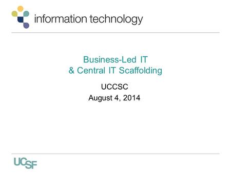 Business-Led IT & Central IT Scaffolding UCCSC August 4, 2014.