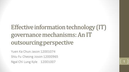 Effective information technology (IT) governance mechanisms: An IT outsourcing perspective Yuen Ka Chun Jason 12001074 Shiu Fu Cheong Joson 12000965 Ngai.