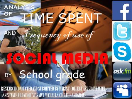 ANALYSIS OF TIME SPENT AND Frequency of use of SOCIAL MEDIA BY School grade RESEARCH CONDUCTED AND SUBMITTED BY MARIST COLLEGE ASHGROVE WITH ASSISTANCE.
