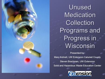 Unused Medication Collection Programs and Progress in Wisconsin Presented by: Mary Kohrell, UW Extension Calumet County Steven Brachman, UW Extension Solid.