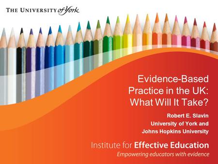 Evidence-Based Practice in the UK: What Will It Take? Robert E. Slavin University of York and Johns Hopkins University.