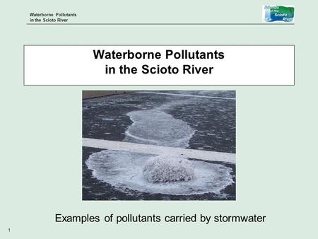 Waterborne Pollutants in the Scioto River 1 Examples of pollutants carried by stormwater Waterborne Pollutants in the Scioto River.