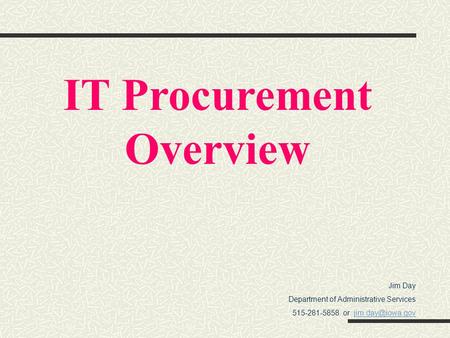 Jim Day Department of Administrative Services 515-281-5858 or IT Procurement Overview.