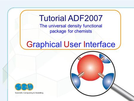 Tutorial ADF2007 The universal density functional package for chemists Graphical User Interface.