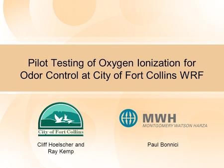 Pilot Testing of Oxygen Ionization for Odor Control at City of Fort Collins WRF Cliff Hoelscher and Ray Kemp Paul Bonnici.