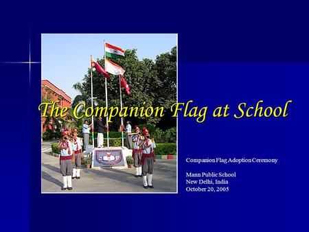 Companion Flag Adoption Ceremony Mann Public School New Delhi, India October 20, 2005 The Companion Flag at School.