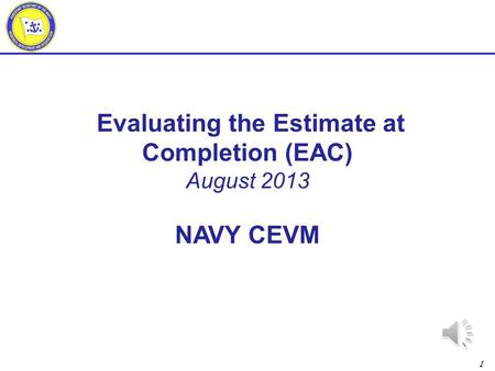1 Evaluating the Estimate at Completion (EAC) August 2013 NAVY CEVM.
