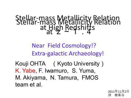 Stellar-mass Metallicity Relation at High Redshifts Stellar-mass Metallicity Relation at ｚ～１． 4 Kouji OHTA （ Kyoto University ） K. Yabe, F. Iwamuro, S.