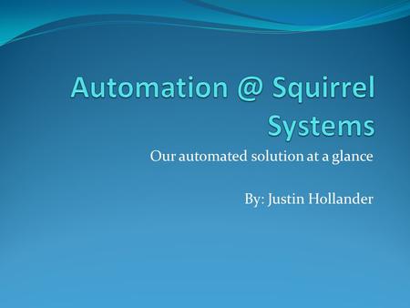 Our automated solution at a glance By: Justin Hollander.