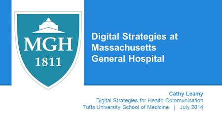 Digital Strategies at Massachusetts General Hospital Cathy Leamy Digital Strategies for Health Communication Tufts University School of Medicine | July.