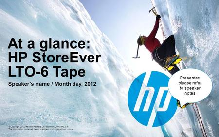 At a glance: HP StoreEver LTO-6 Tape Speaker’s name / Month day, 2012 © Copyright 2012 Hewlett-Packard Development Company, L.P. The information contained.