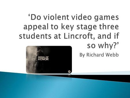 ‘Do violent video games appeal to key stage three students at Lincroft, and if so why?’ By Richard Webb.