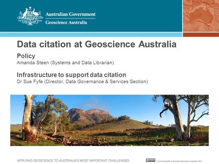 Data citation at Geoscience Australia Policy Amanda Steen (Systems and Data Librarian) Infrastructure to support data citation Dr Sue Fyfe (Director, Data.