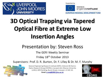 3D Optical Trapping via Tapered Optical Fibre at Extreme Low Insertion Angles Presentation by: Steven Ross The GERI Weekly Seminar Friday 18 th October.