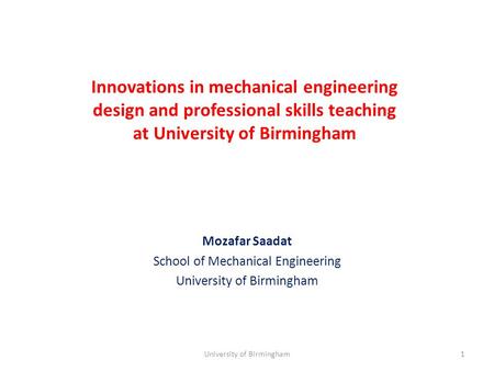 Innovations in mechanical engineering design and professional skills teaching at University of Birmingham Mozafar Saadat School of Mechanical Engineering.