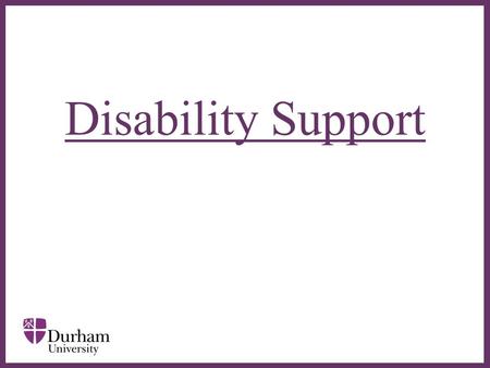 ∂ Disability Support. ∂  Disability Support is a service for disabled students – based in the Palatine Centre  Supports students who have: –a recognised.