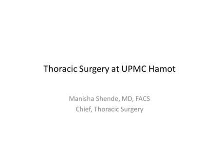 Thoracic Surgery at UPMC Hamot Manisha Shende, MD, FACS Chief, Thoracic Surgery.