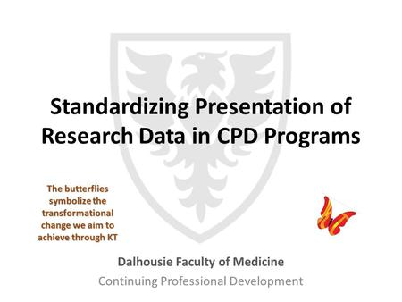 Standardizing Presentation of Research Data in CPD Programs Dalhousie Faculty of Medicine Continuing Professional Development The butterflies symbolize.