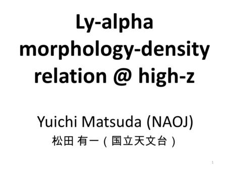 Yuichi Matsuda (NAOJ) 松田 有一（国立天文台） Ly-alpha morphology-density high-z 1.