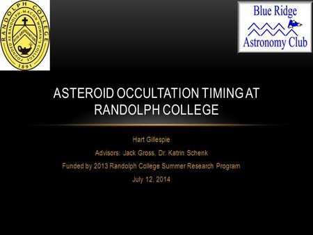 Hart Gillespie Advisors: Jack Gross, Dr. Katrin Schenk Funded by 2013 Randolph College Summer Research Program July 12, 2014 ASTEROID OCCULTATION TIMING.