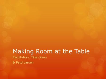 Making Room at the Table Facilitators: Tina Olson & Patti Larsen.