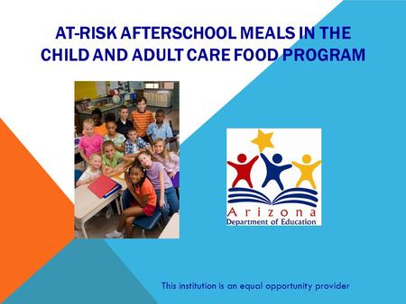 AT-RISK AFTERSCHOOL MEALS IN THE CHILD AND ADULT CARE FOOD PROGRAM This institution is an equal opportunity provider.
