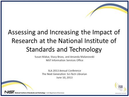 Assessing and Increasing the Impact of Research at the National Institute of Standards and Technology Susan Makar, Stacy Bruss, and Amanda Malanowski NIST.